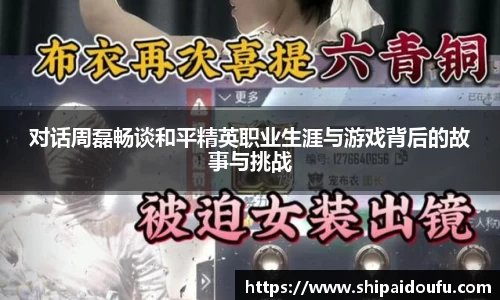对话周磊畅谈和平精英职业生涯与游戏背后的故事与挑战