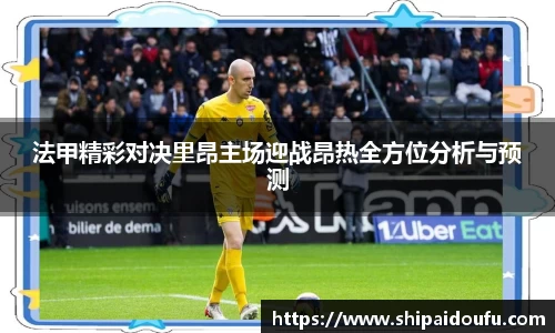 法甲精彩对决里昂主场迎战昂热全方位分析与预测