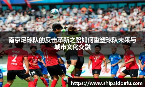 南京足球队的反击革新之路如何重塑球队未来与城市文化交融