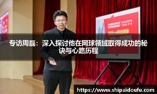 专访周磊：深入探讨他在网球领域取得成功的秘诀与心路历程